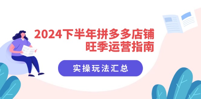 2024下半年拼多多店铺旺季运营指南：实操玩法汇总(8节课-苍穹网创