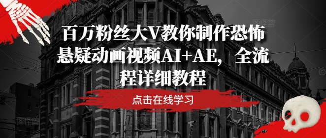 百万粉丝大V教你制作恐怖悬疑动画视频AI+AE，全流程详细教程-苍穹网创