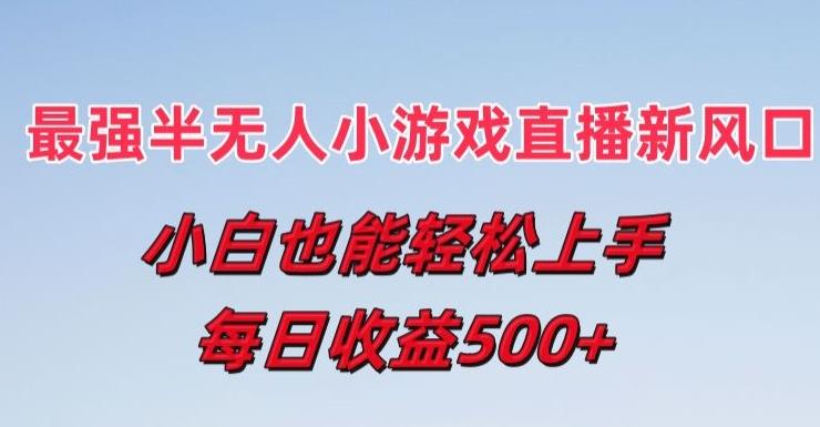 最强半无人直播小游戏新风口，小白也能轻松上手，每日收益5张【揭秘】-苍穹网创