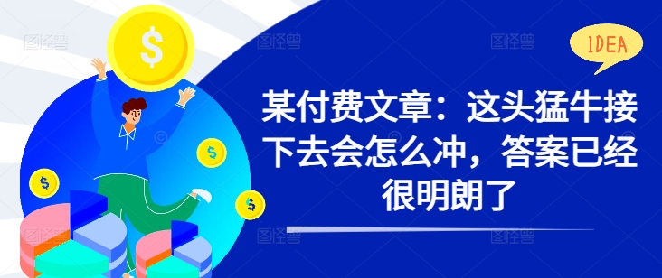 某付费文章：这头猛牛接下去会怎么冲，答案已经很明朗了 !-苍穹网创