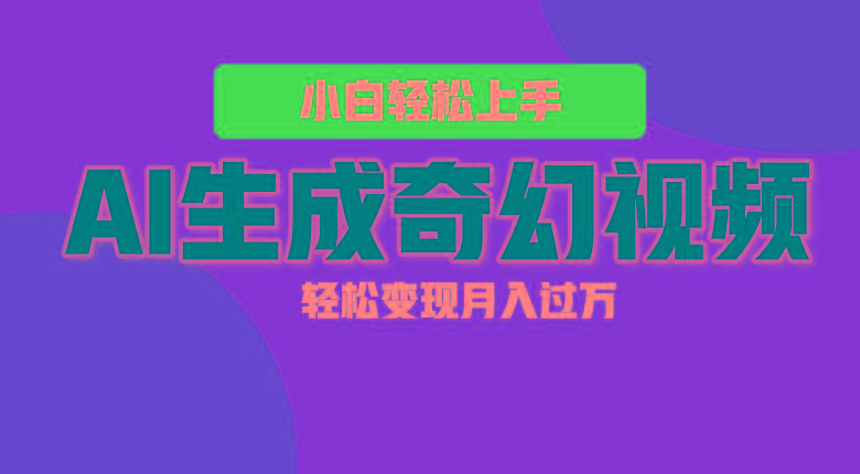 轻松上手！AI生成奇幻画面，视频轻松变现月入过万-苍穹网创
