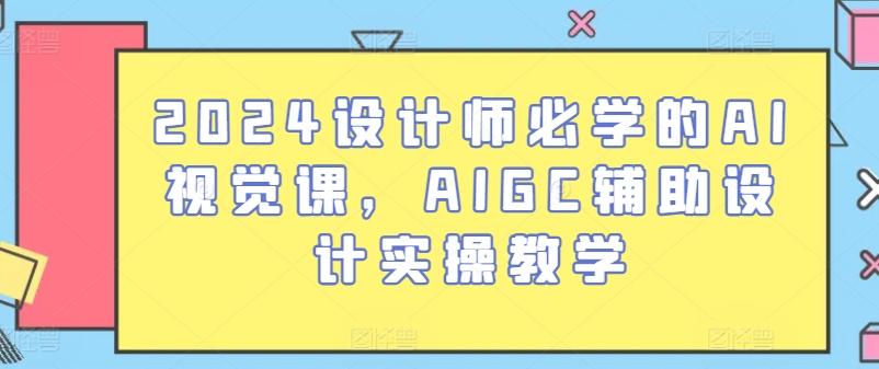 2024设计师必学的AI视觉课，AIGC辅助设计实操教学-苍穹网创