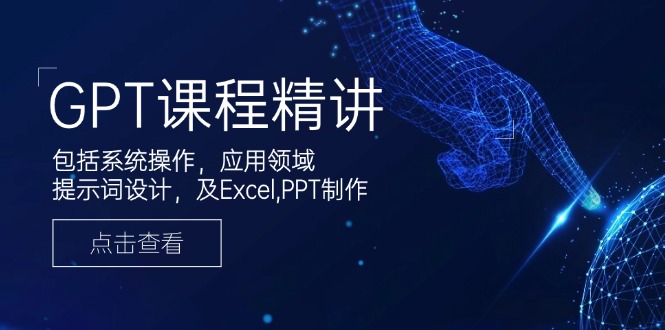 GPT课程精讲，包括系统操作，应用领域，提示词设计，及Excel,PPT制作-苍穹网创