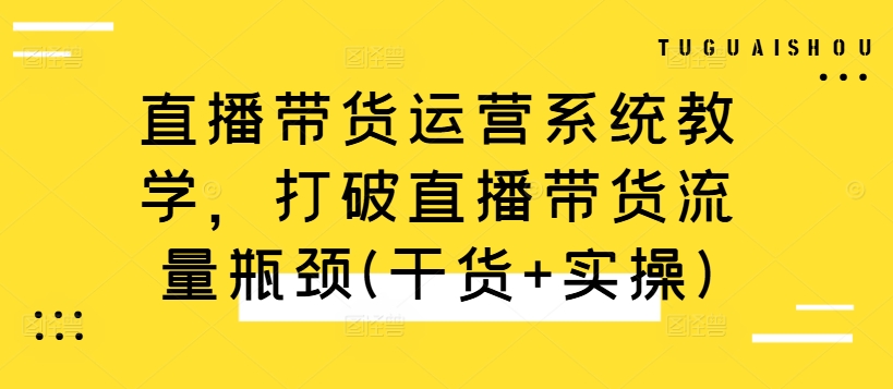 直播带货运营系统教学，打破直播带货流量瓶颈(干货+实操)-苍穹网创