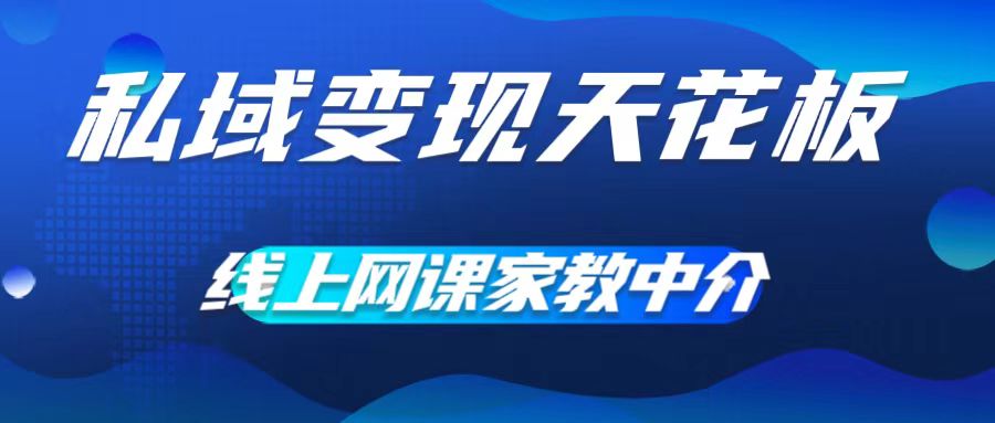 私域变现天花板，网课家教中介，只做渠道和流量，让大学生给你打工，0成本实现月入五位数【揭秘】-苍穹网创