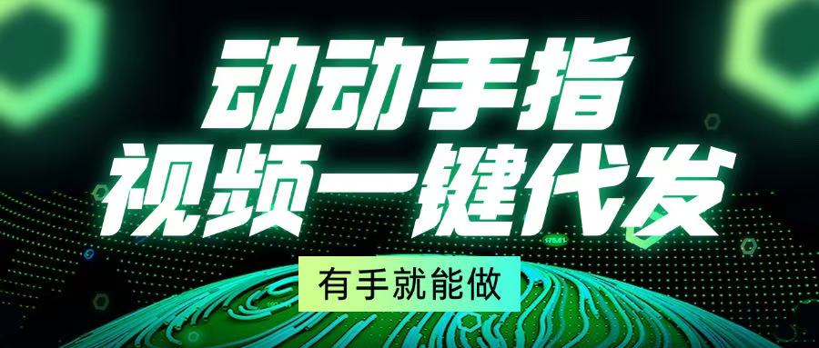 动动手指，视频一键代发，有手就能做-苍穹网创