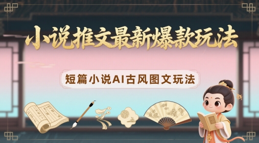 小说推文最新爆款玩法，短篇小说AI古风图文玩法-苍穹网创