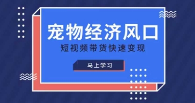 宠物赛道快速变现精品课，宠物经济风口，短视频带货快速变现-苍穹网创