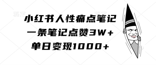 小红书人性痛点笔记，一条笔记点赞3W+，单日变现1k-苍穹网创