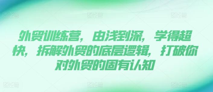 外贸训练营，由浅到深，学得超快，拆解外贸的底层逻辑，打破你对外贸的固有认知-苍穹网创