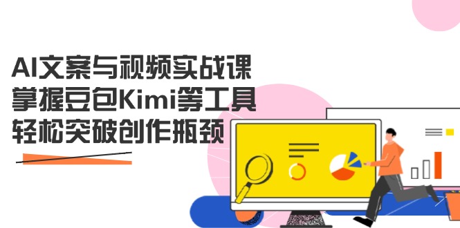 AI文案与视频实战课，掌握豆包Kimi等工具，轻松突破创作瓶颈-苍穹网创