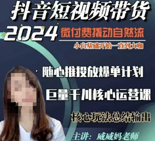 威威妈·短视频带货千川课，40节完整版，小白基础开始到大咖，微付费撬动自然流-苍穹网创