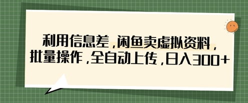 利用信息差，闲鱼卖虚拟资料，批量操作，全自动上传，日入3张-苍穹网创