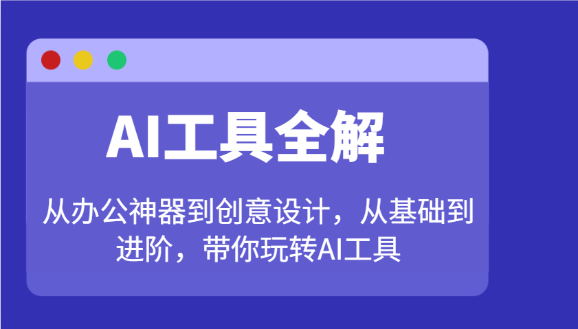 AI工具全解：从办公神器到创意设计，从基础到进阶，带你玩转AI工具-苍穹网创