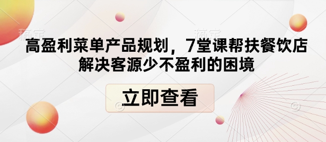 高盈利菜单产品规划，7堂课帮扶餐饮店解决客源少不盈利的困境-苍穹网创