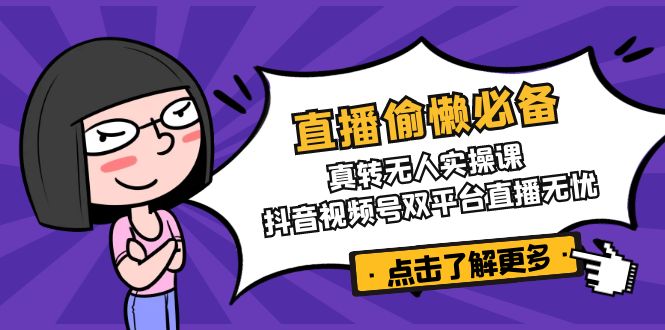 直播偷懒必备！真转无人实操课，抖音视频号双平台直播无忧-苍穹网创