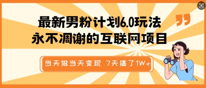 最新男粉计划6.0玩法，永不凋谢的互联网项目，当天做当天变现，视频包原创，7天搞了1个W-苍穹网创