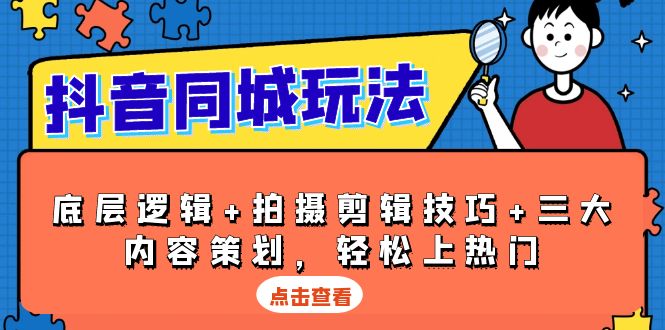 抖音 同城玩法，底层逻辑+拍摄剪辑技巧+三大内容策划，轻松上热门-苍穹网创