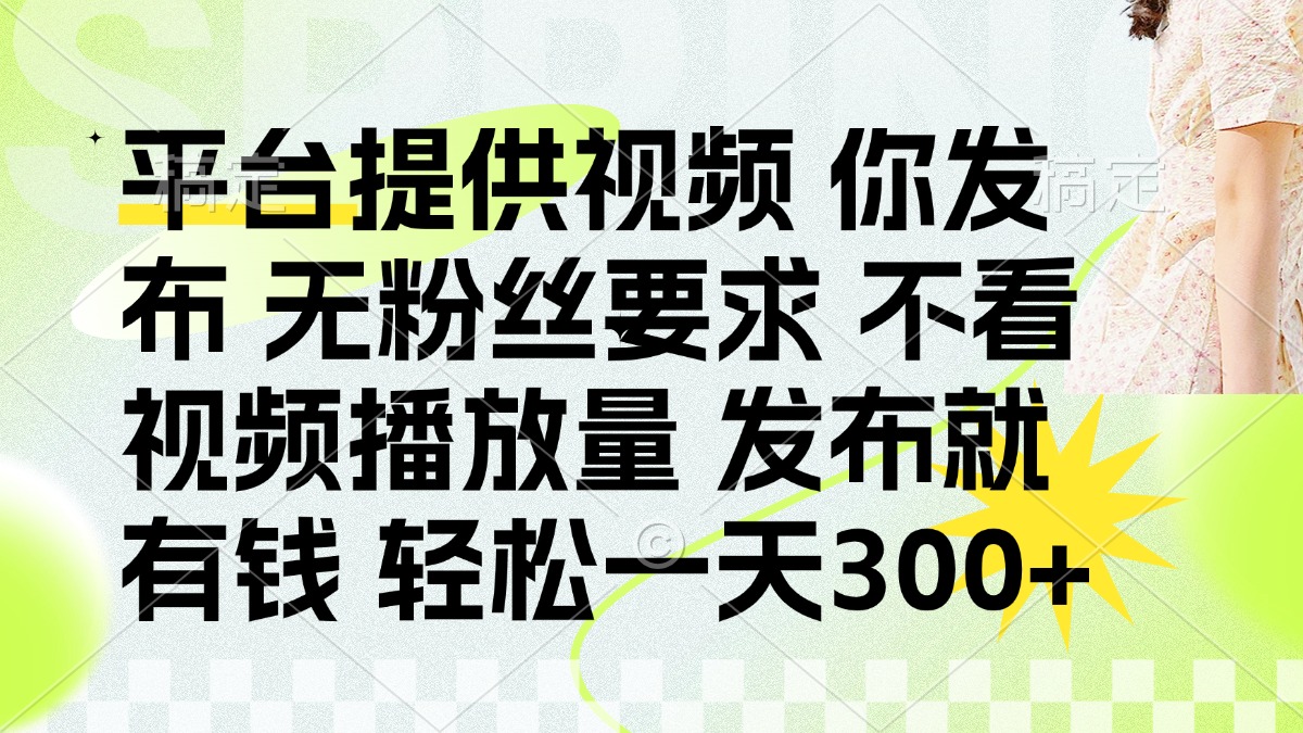 发布平台提供视频就有钱 无粉丝要求 不看视频播放量 发布就有钱 一天300+-苍穹网创