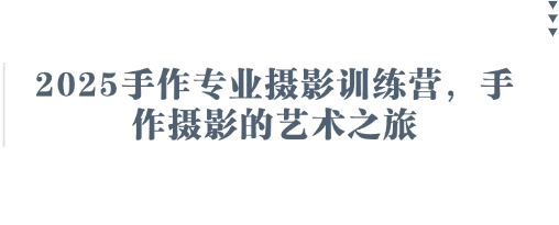 2025手作专业摄影训练营，手作摄影的艺术之旅-苍穹网创