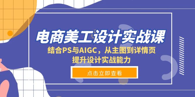 电商美工设计实战课，结合PS与AIGC，从主图到详情页，提升设计实战能力-苍穹网创