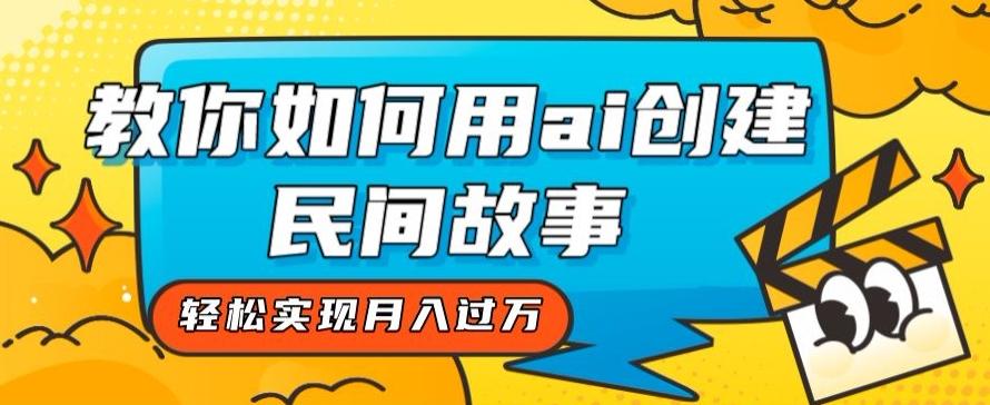 全新思路，教你如何用ai创建民间故事，轻松实现月入过万【揭秘】-苍穹网创