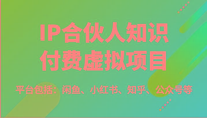 IP合伙人知识付费虚拟项目，包括：闲鱼、小红书、知乎、公众号等(51节)-苍穹网创