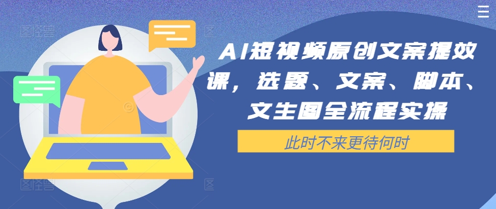 AI短视频原创文案提效课，选题、文案、脚本、文生图全流程实操-苍穹网创