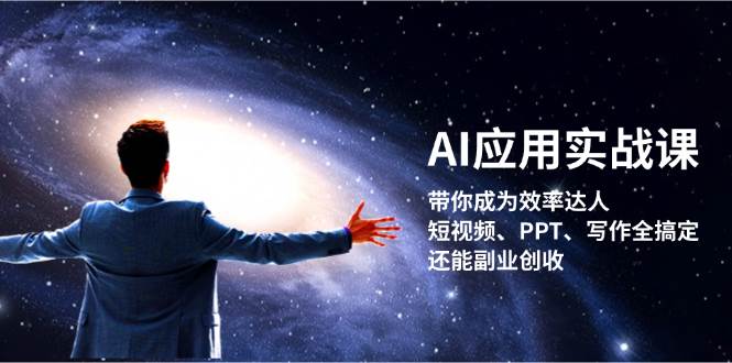 AI应用实战课：带你成为效率达人！短视频、PPT、写作全搞定，还能副业创收-苍穹网创