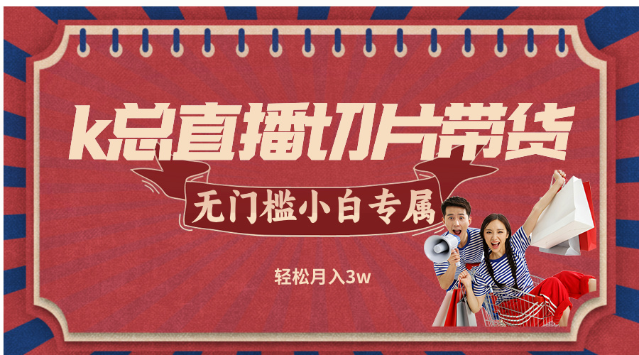k总直播切片带货，无需授权，无门槛小白轻松月入3w-苍穹网创