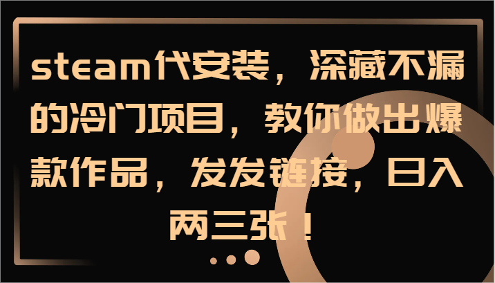 steam代安装，深藏不漏的冷门项目，教你做出爆款作品，发发链接，日入两三张！-苍穹网创