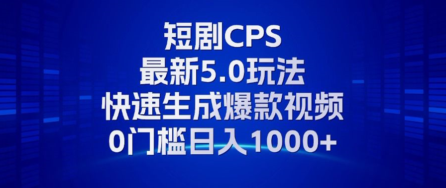 11月最新短剧CPS玩法，快速生成爆款视频，小白0门槛轻松日入1000+-苍穹网创