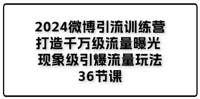 2024微博引流训练营「打造千万级流量曝光 现象级引爆流量玩法」36节课-苍穹网创