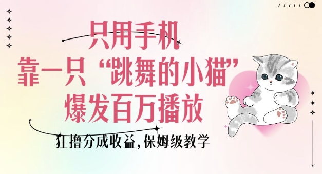 只用手机靠一只“跳舞的小猫”爆发百万播放，狂撸分成收益，保姆级教学-苍穹网创