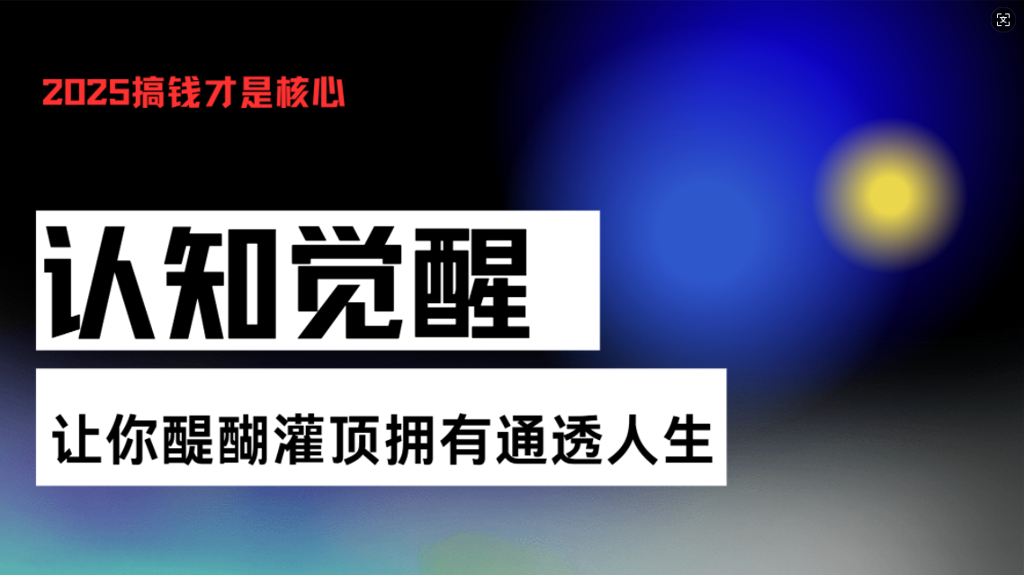 认知觉醒，让你醍醐灌顶拥有通透人生，掌握强大的秘密！觉醒开悟课-苍穹网创