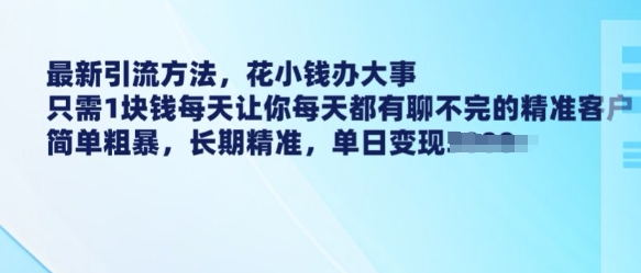 最新引流方法，花小钱办大事，只需1块钱每天让你每天都有聊不完的精准客户 简单粗暴，长期精准-苍穹网创