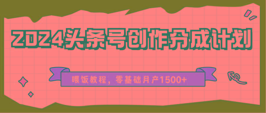 2024头条号创作分成计划、喂饭教程，零基础月产1500+-苍穹网创