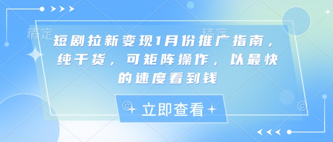 短剧拉新变现1月份推广指南，纯干货，可矩阵操作，以最快的速度看到钱-苍穹网创