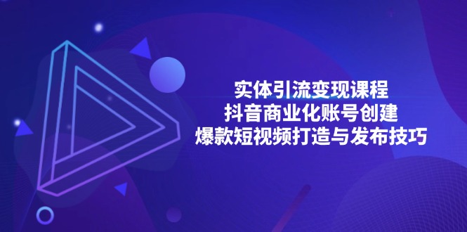 实体引流变现课程；抖音商业化账号创建；爆款短视频打造与发布技巧-苍穹网创
