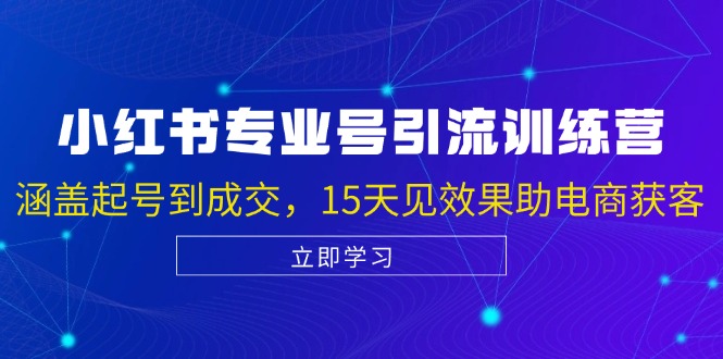 小红书专业号引流陪跑课，涵盖起号到成交，15天见效果助电商获客-苍穹网创