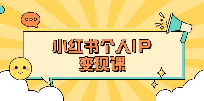 小红书个人变现课：精准人设定位+爆款选题拆解，教你打造百万流量账号秘籍-苍穹网创