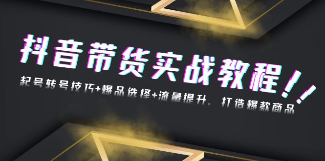 抖音带货实战教程：起号转号技巧+爆品选择+流量提升，打造爆款商品-苍穹网创