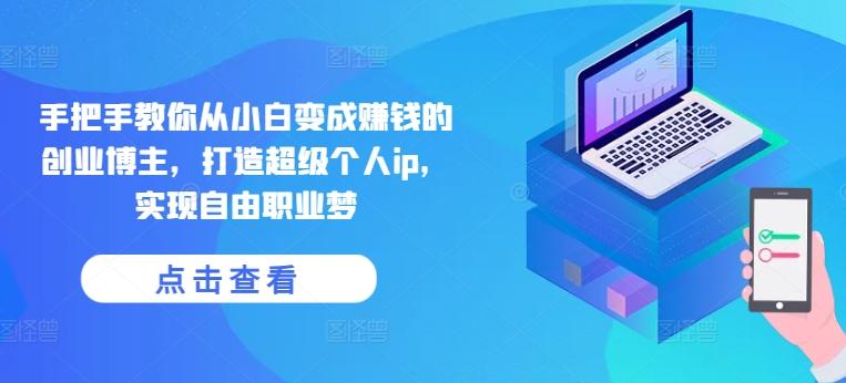 手把手教你从小白变成赚钱的创业博主，打造超级个人ip，实现自由职业梦-苍穹网创