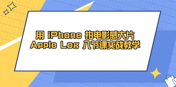 用 iPhone 拍电影感大片，Apple Log 8节课实战教学-苍穹网创