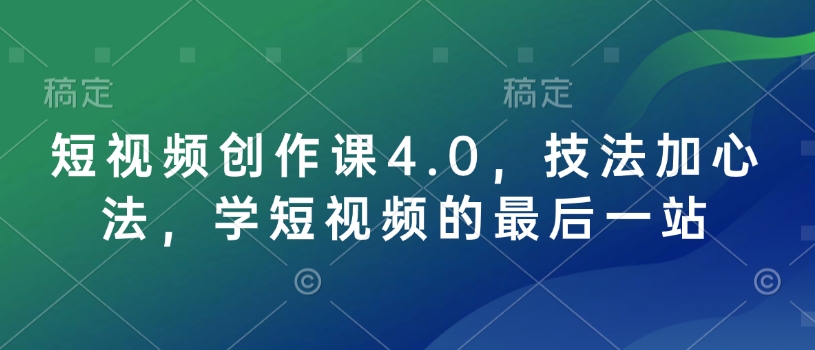 短视频创作课4.0，技法加心法，学短视频的最后一站-苍穹网创