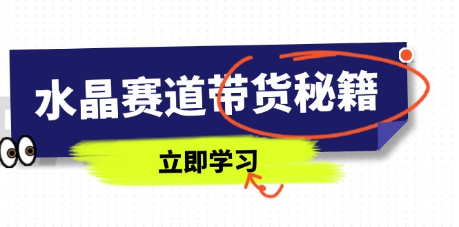 水晶赛道带货秘籍，国学结合、短视频起号、拍摄技巧、直播话术等内容-苍穹网创