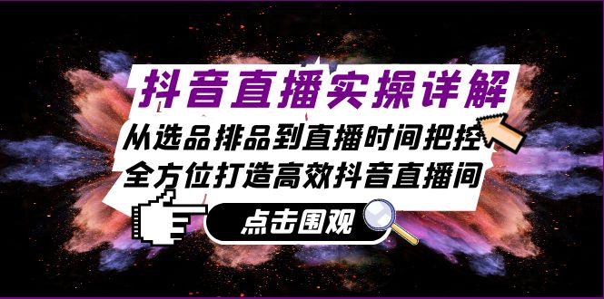 抖音直播实操详解：从选品排品到直播时间把控，全方位打造高效抖音直播间-苍穹网创