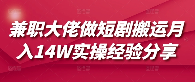 兼职大佬做短剧搬运月入14W实操经验分享-苍穹网创