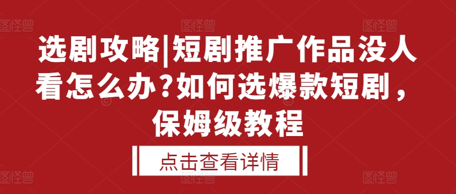 选剧攻略|短剧推广作品没人看怎么办?如何选爆款短剧，保姆级教程-苍穹网创