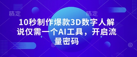 10秒制作爆款3D数字人解说仅需一个AI工具，开启流量密码-苍穹网创